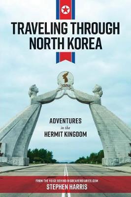 Traveling Through North Korea: Adventures in the Hermit Kingdom