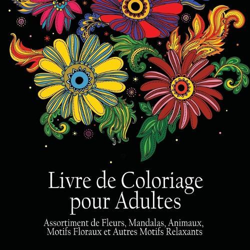 Livre de Coloriage pour Adultes: Assortiment de Fleurs, Mandalas, Animaux, Motifs Floraux et Autres Motifs Relaxants - Il y a 50 Images à Colorier en Tout (French Edition)