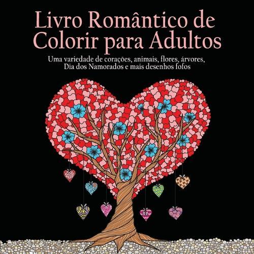 Livro Romantico de Colorir para Adultos: 55 Imagens Para Colorir Sobre o Tema do Amor (Corações, Animais, Flores, Arvores, Dia dos Namorados e Mais Desenhos Fofos) (Portuguese Edition)