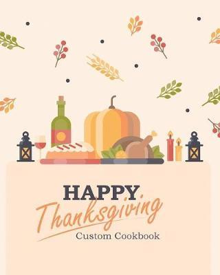 Happy Thanksgiving Custom Cookbook: 100 Blank Recipe Pages for the Perfect Thanksgiving Menu - Makes a Great Gift for Family and Friends (8 X 10 Inches / Beige)