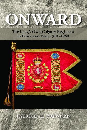 Onward: The King's Own Calgary Regiment in Peace and War, 1910-1960