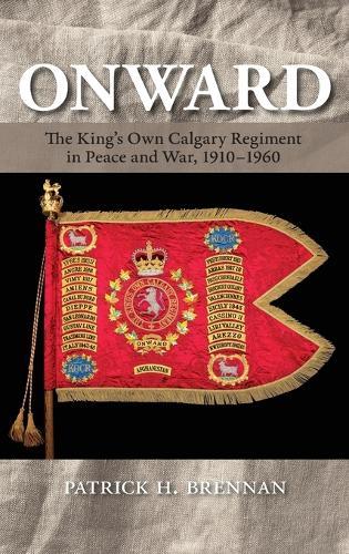 Onward: The King's Own Calgary Regiment in Peace and War, 1910-1960