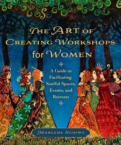 The Art of Creating Workshops for Women: A Guide to Facilitating Soulful Spaces, Events, and Retreats
