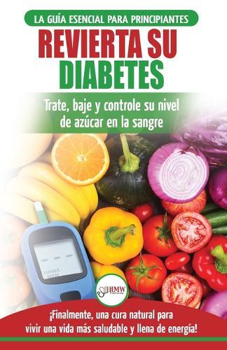Revierta su diabetes: Guía de dieta natural para principiantes para revertir la diabetes: cure, reduzca y controle su nivel de azúcar en la sangre ... Diabetes Spanish Book) (Spanish Edition)