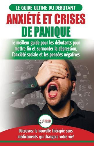 Anxiété et crises de panique: Le meilleur guide pour les débutants pour mettre fin et surmonter la dépression, l'anxiété sociale et les pensées négatives - Découvrez la nouvelle thérapie sans médicaments qui changera votre vie!