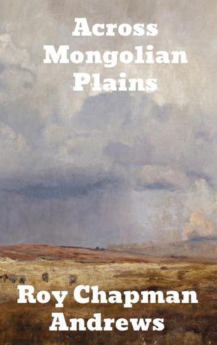 Across Mongolian Plains: A Naturalists Account of China's Great Northwest