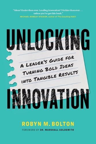 Unlocking Innovation: A Leader's Guide for Turning Bold Ideas into Tangible Results