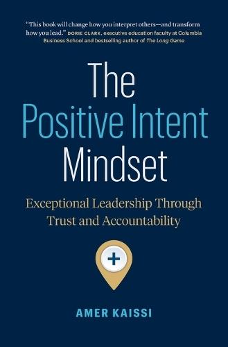 The Positive Intent Mindset: Exceptional Leadership Through Trust and Accountability