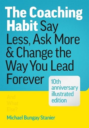 The Coaching Habit: Say Less, Ask More, and Change the Way You Lead Forever