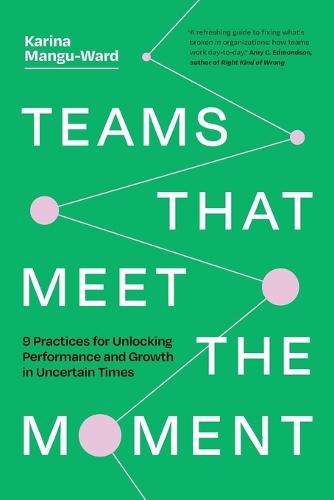 Teams That Meet the Moment: 9 Practices for Unlocking Performance and Growth in Uncertain Times