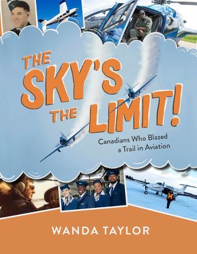 The Sky's the Limit!: Canadians Who Blazed a Trail in Aviation