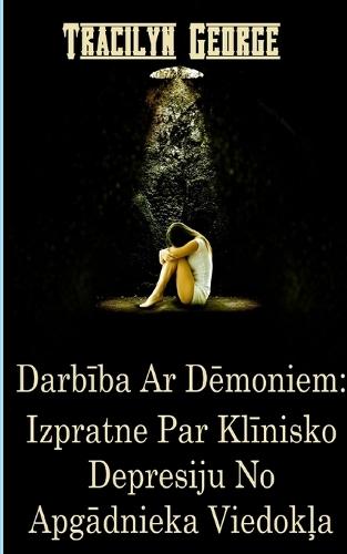 Darbība Ar Dēmoniem: Izpratne Par Klīnisko Depresiju No Apgādnieka Viedokļa