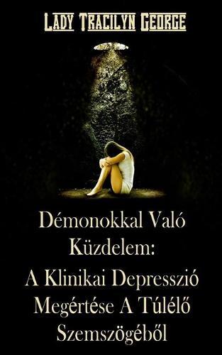 Démonokkal Való Küzdelem: A Klinikai Depresszió Megértése A Túlélő Szemszögéből