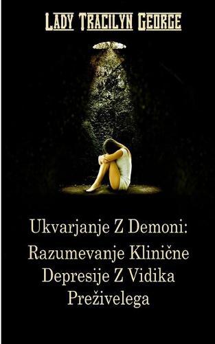 Ukvarjanje Z Demoni: Razumevanje Klinične Depresije Z Vidika Prezivelega