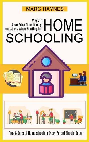 Homeschooling: Pros & Cons of Homeschooling Every Parent Should Know (Ways to Save Extra Time, Money, and Stress When Starting Out)