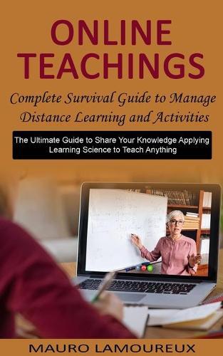 Online Teachings: Complete Survival Guide to Manage Distance Learning and Activities (The Ultimate Guide to Share Your Knowledge Applying Learning Science to Teach Anything)