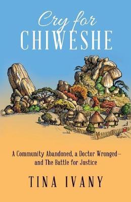 Cry for Chiweshe: A Community Abandoned, a Doctor Wronged - and The Battle for Justice