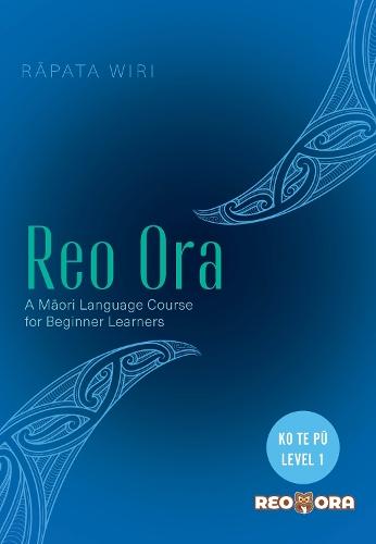 Reo Ora - Ko Te pu Level one: A Maori Language Course for Beginner Learners
