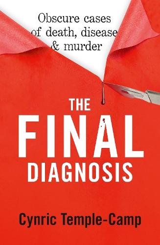 The Final Diagnosis: from renowned pathologist and author of The Quick and The Dead: Obscure cases of death, disease & murder