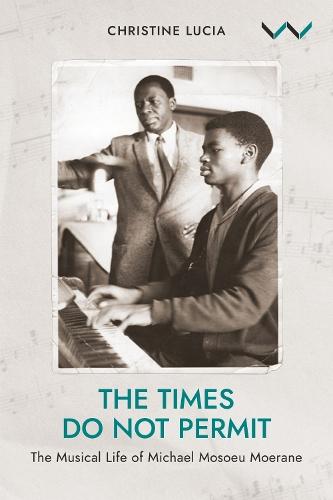 The Times Do not Permit: The Musical Life of Michael Mosoeu Moerane