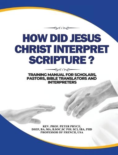 How Did Jesus Christ Interpret Scripture: Training Manual for Scholars, Pastors, Bible Translators and Interpreters