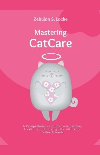 Mastering Cat Care: A Comprehensive Guide to Nutrition, Health, and Enjoying Life with Your Feline Friends