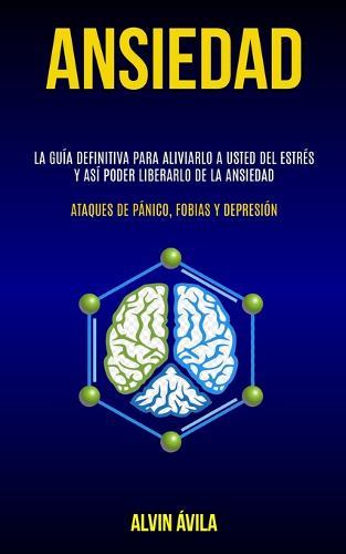 Ansiedad: La guía definitiva para aliviarlo a usted del estrés y así poder liberarlo de la ansiedad (Ataques de pánico, fobias y depresión)