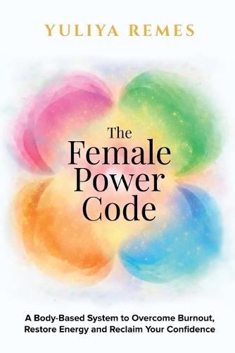 The Female Power Code: A Body-Based System to Overcome Burnout, Restore Energy and Reclaim Your Confidence