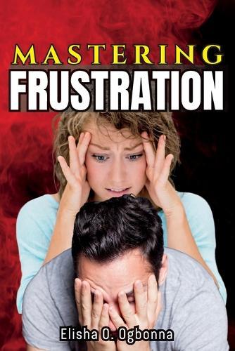 Mastering Frustration: How to turn your Frustration into Fulfillment