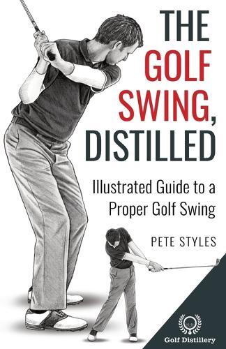 The Golf Swing, Distilled: Illustrated Guide to a Proper Golf Swing