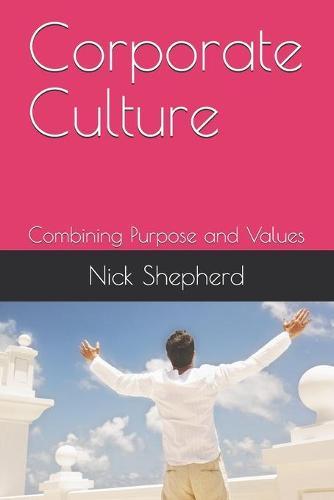Corporate Culture - Combining Purpose and Values: How a poor culture can stifle creativity, innovation and success, and how to fix it.