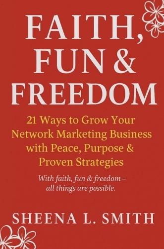 Faith, Fun & Freedom -21 Ways to Grow Your Network Marketing Business with Peace, Purpose & Proven Strategies: 21 Ways to Grow Your Network Marketing Business with Peace, Purpose & Proven Strategies