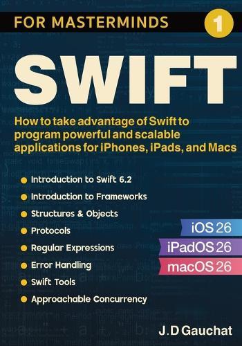 Swift for Masterminds: How to take advantage of Swift to program powerful and scalable applications for iPhones, iPads, and Macs