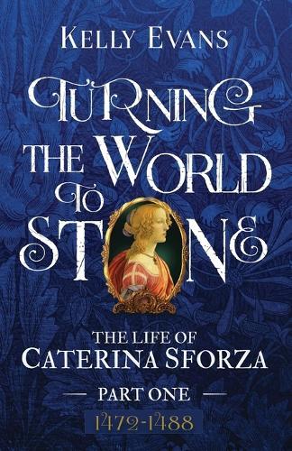 Turning the World to Stone: The Life of Caterina Sforza Part One, 1472 to 1488