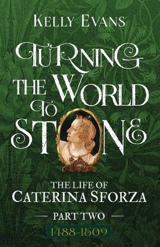 Turning the World to Stone: The Life of Caterina Sforza Part Two 1488 to 1509