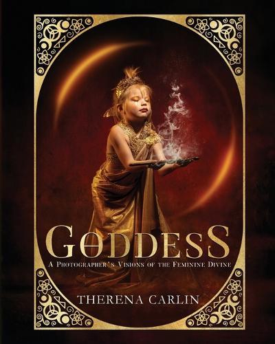 Goddess: A Photographer's Visions of the Feminine Divine: A photographer's visions of the feminine divine