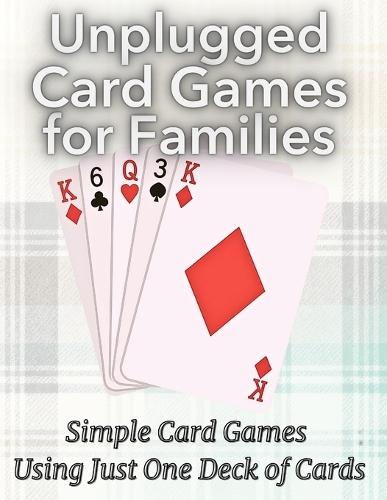 Unplugged Card Games for Families: Simple Card Games Using Just One Deck of Cards
