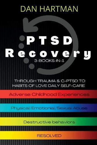 PTSD Recovery: Through Trauma & C-PTSD To Habits Of Love Daily Self-Care (3-Books-In-1): Adverse Childhood Experiences, Physical/Emotional/Sexual Abuse, Destructive Behaviors