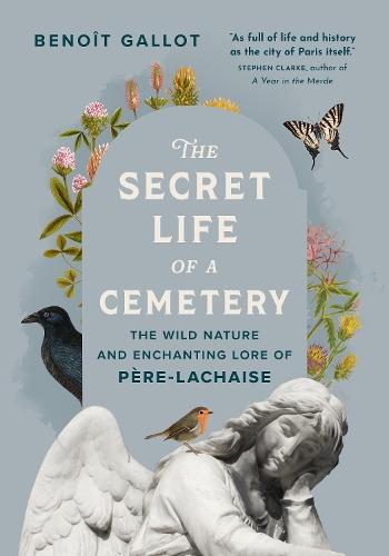 The Secret Life of a Cemetery: The Wild Nature and Enchanting Lore of Pere-Lachaise