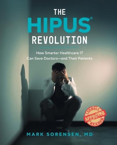 The HIPUS(R) Revolution: How Smarter Healthcare IT Can Save Doctors―and Their Patients
