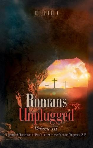 Romans Unplugged, Volume III: A Detailed Discussion of Paul's Letter to the Romans Chapters 12-16