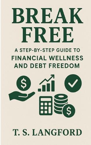Break Free: A Step-by-Step Guide to Financial Wellness and Debt Freedom