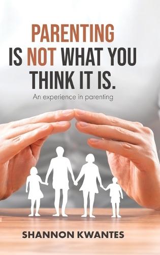 Parenting Is Not What You Think It Is.: An Experience in Parenting