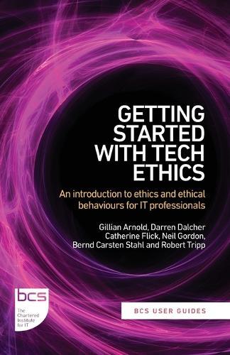 Getting Started with Tech Ethics: An introduction to ethics and ethical behaviours for IT professionals