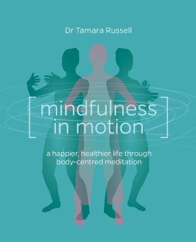 Mindfulness in Motion: A new approach to a happier, healthier life through body-centred meditation
