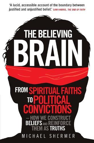The Believing Brain: From Spiritual Faiths to Political Convictions – How We Construct Beliefs and Reinforce Them as Truths