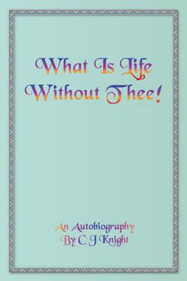 What is Life Without Thee?: An Autobiography