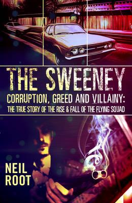 The Sweeney: Corruption, Greed and Villainy: The True Story of the Rise and Fall of the Flying Squad