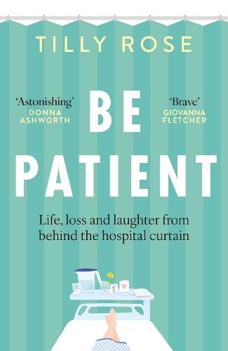 Be Patient: Life, loss and laughter from behind the hospital curtain