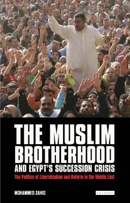 The Muslim Brotherhood and Egypt's Succession Crisis: The Politics of Liberalisation and Reform in the Middle East